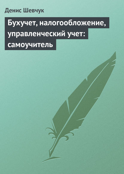 Бухучет, налогообложение, управленческий учет: самоучитель - Денис Шевчук