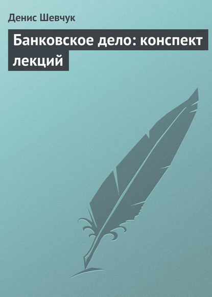 Банковское дело: конспект лекций - Денис Шевчук