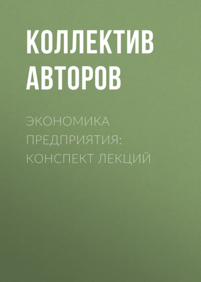 Экономика предприятия: конспект лекций - Коллектив авторов