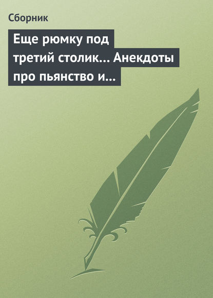 Еще рюмку под третий столик… Анекдоты про пьянство и борьбу с ним - Сборник