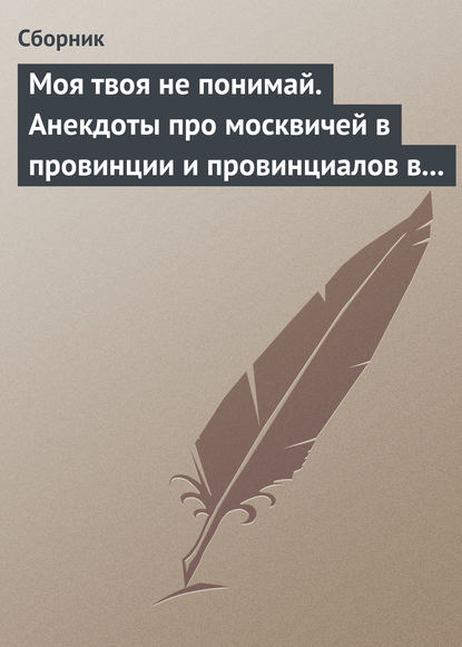 Моя твоя не понимай. Анекдоты про москвичей в провинции и провинциалов в Москве - Сборник