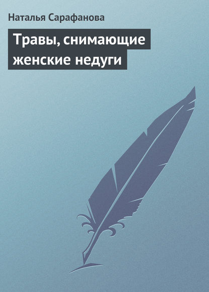 Травы, снимающие женские недуги - Наталья Сарафанова