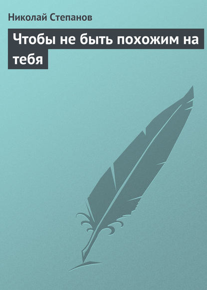 Чтобы не быть похожим на тебя — Николай Степанов