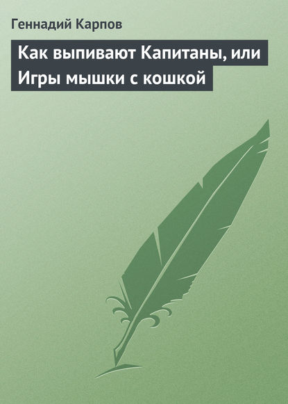 Как выпивают Капитаны, или Игры мышки с кошкой - Геннадий Карпов