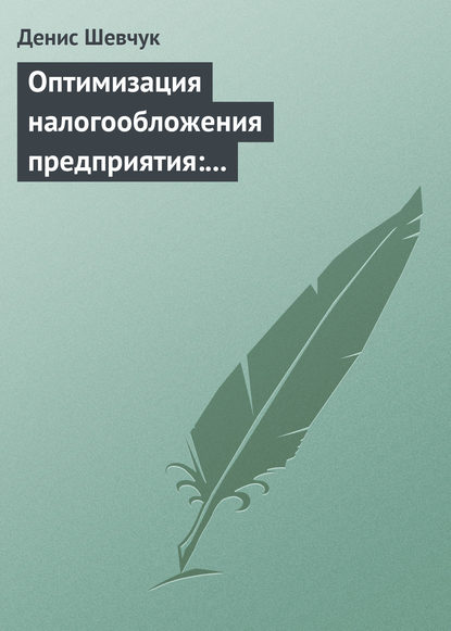 Оптимизация налогообложения предприятия: методы, схемы, пути и способы (анализ) — Денис Шевчук