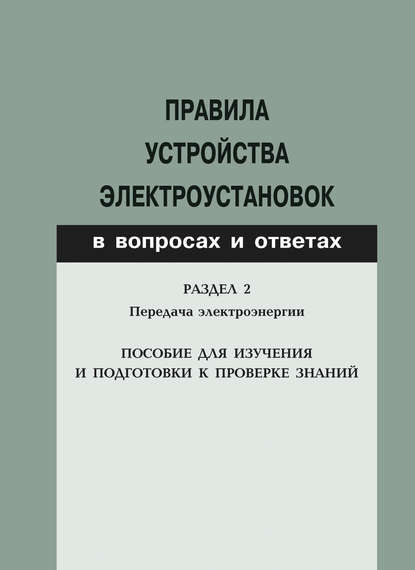 Правила устройства электроустановок в вопросах и ответах. Раздел 2. Передача электроэнергии. Пособие для изучения и подготовки к проверке знаний — Группа авторов