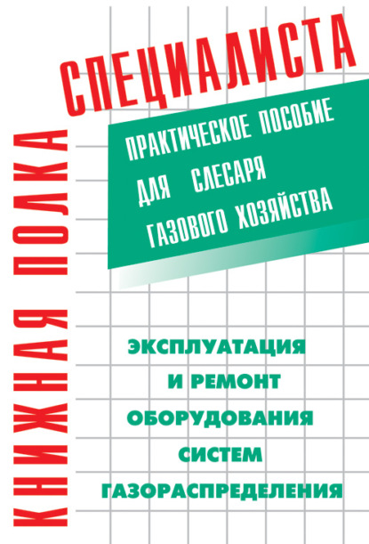 Эксплуатация и ремонт оборудования систем газораспределения. Практическое пособие для слесаря газового хозяйства — К. Г. Кязимов