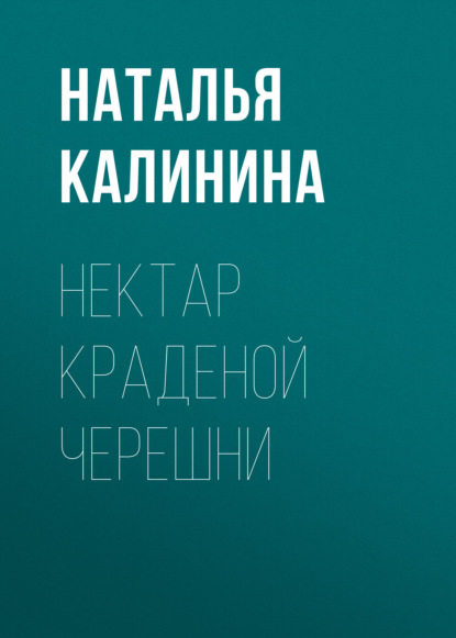 Нектар краденой черешни — Наталья Калинина