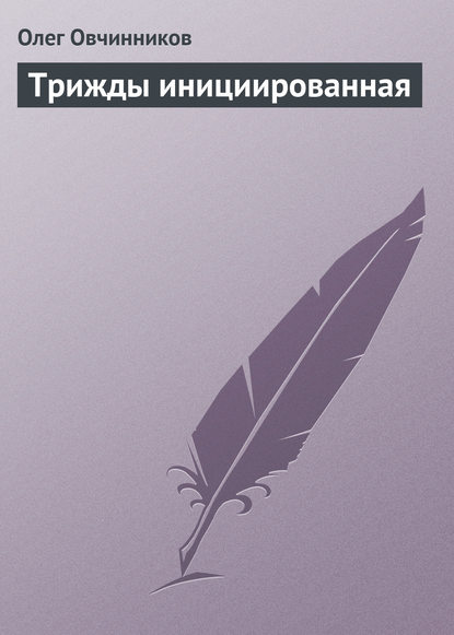 Трижды инициированная - Олег Овчинников