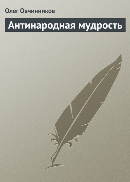 Антинародная мудрость - Олег Овчинников