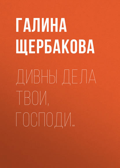 Дивны дела твои, Господи… - Галина Щербакова