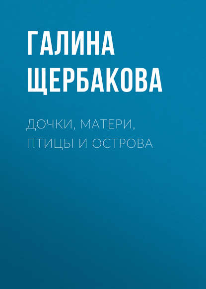 Дочки, матери, птицы и острова — Галина Щербакова