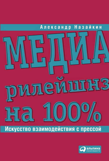 Медиарилейшнз на 100%. Искусство взаимодействия с прессой - Александр Назайкин