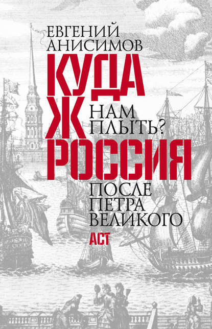 Куда ж нам плыть? Россия после Петра Великого - Евгений Анисимов