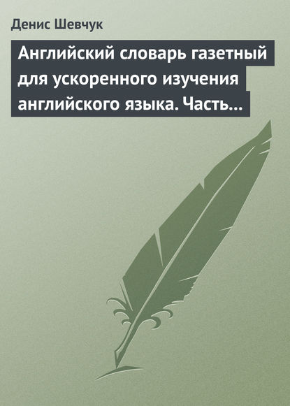 Английский словарь газетный для ускоренного изучения английского языка. Часть 3 (1800 слов) - Денис Шевчук