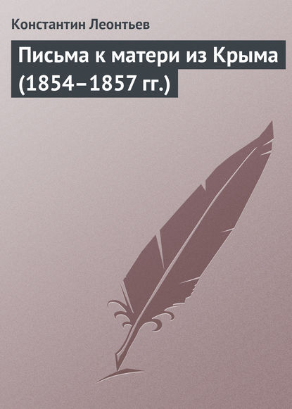 Письма к матери из Крыма (1854–1857 гг.) — Константин Николаевич Леонтьев