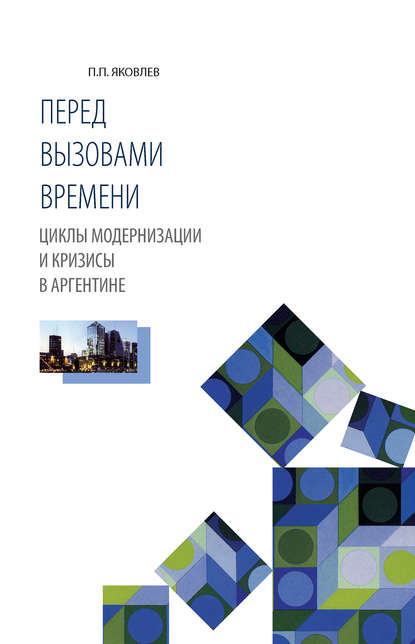 Перед вызовами времени. Циклы модернизации и кризисы в Аргентине - П. П. Яковлев