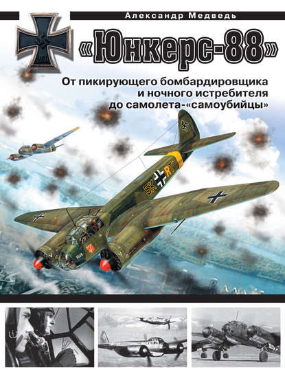 «Юнкерс» Ju 88. От пикирующего бомбардировщика и ночного истребителя до самолета-«самоубийцы» - Александр Медведь