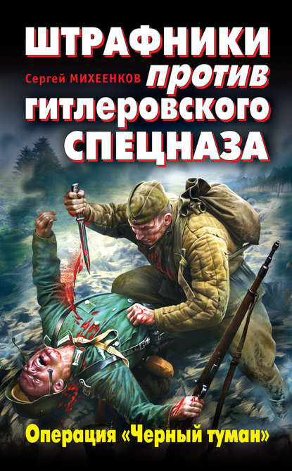 Штрафники против гитлеровского спецназа. Операция «Черный туман» - Сергей Михеенков