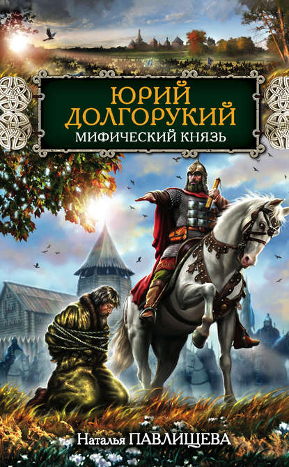 Юрий Долгорукий. Мифический князь — Наталья Павлищева