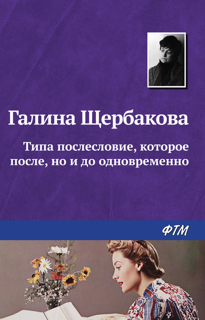 Типа послесловие, которое после, но и до одновременно — Галина Щербакова