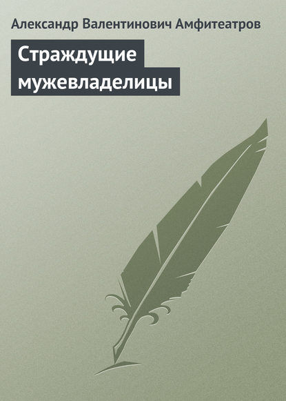 Страждущие мужевладелицы - Александр Амфитеатров