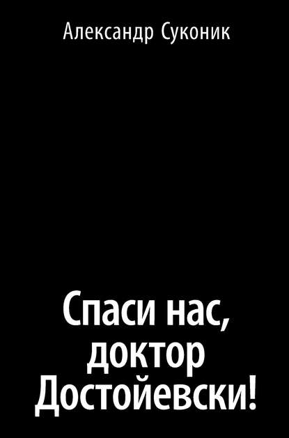 Спаси нас, доктор Достойевски! - Александр Суконик