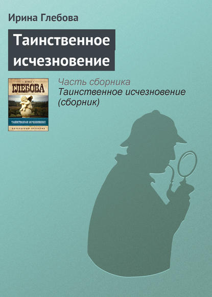 Таинственное исчезновение — Ирина Глебова