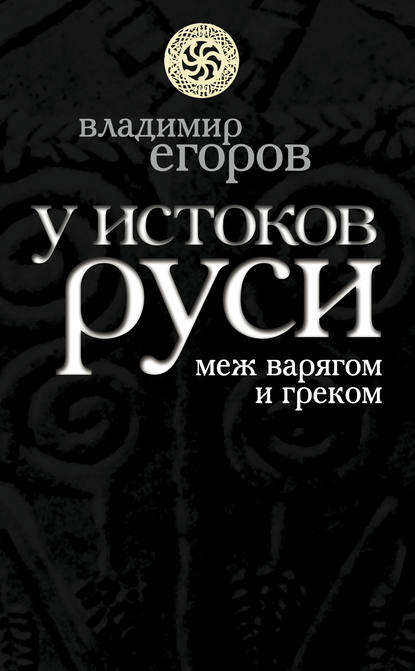 У истоков Руси: меж варягом и греком — Владимир Борисович Егоров