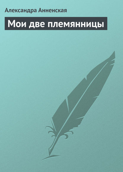 Мои две племянницы - Александра Никитична Анненская