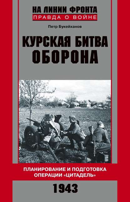 Курская битва. Оборона. Планирование и подготовка операции «Цитадель». 1943 - Петр Букейханов