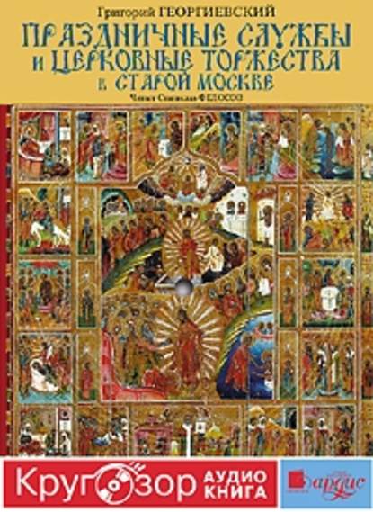 Праздничные службы и церковные торжества в старой Москве — Григорий Георгиевский