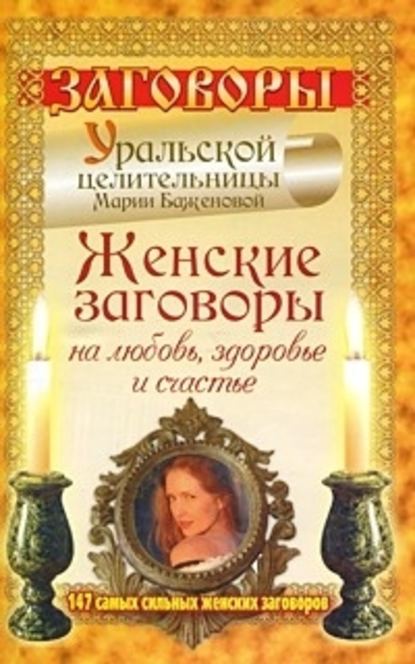 Женские заговоры на любовь, здоровье и счастье. 147 самых сильных женских заговоров - Мария Баженова