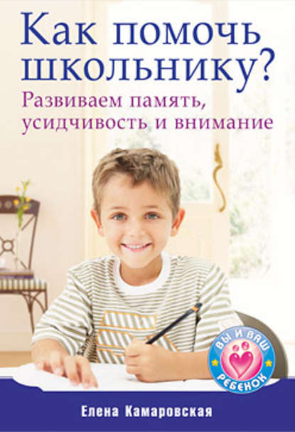 Как помочь школьнику? Развиваем память, усидчивость и внимание - Елена Камаровская