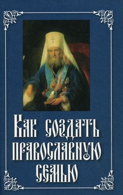 Как создать православную семью - Святитель Филарет (Дроздов) Митрополит Московский