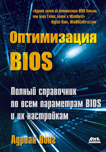 Оптимизация BIOS. Полный справочник по всем параметрам BIOS и их настройкам - Адриан Вонг