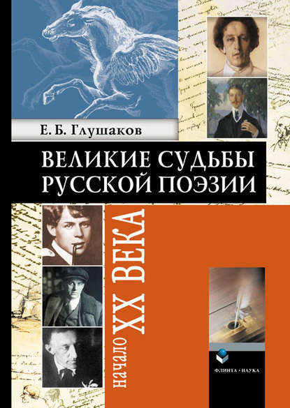 Великие судьбы русской поэзии: Начало XX века - Е. Б. Глушаков