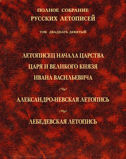 Полное собрание русских летописей. Том 29. Летописец начала царства царя и великого князя Ивана Васильевича. Александро-Невская летопись. Лебедевская летопись - Коллектив авторов