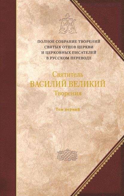 Творения. Том 1: Догматико-полемические творения. Экзегетические сочинения. Беседы - святитель Василий Великий