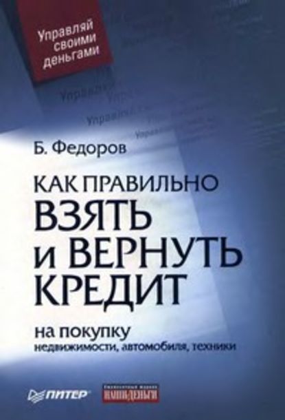 Как правильно взять и вернуть кредит: на покупку недвижимости, автомобиля, техники - Борис Валерьевич Федоров