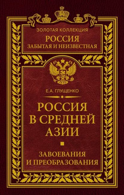 Россия в Средней Азии. Завоевания и преобразования — Евгений Александрович Глущенко