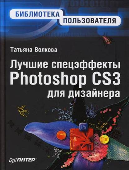 Лучшие спецэффекты Photoshop CS3 для дизайнера. Библиотека пользователя - Т. О. Волкова