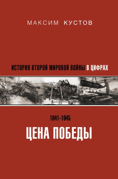 Цена Победы. История Второй мировой войны в цифрах — Максим Кустов