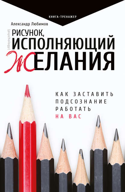 Рисунок, исполняющий желания. Как заставить подсознание работать на вас - Александр Юрьевич Любимов