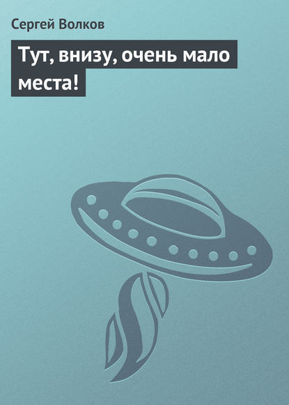 Тут, внизу, очень мало места! — Сергей Волков