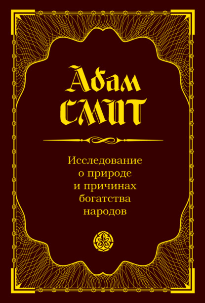 Исследование о природе и причинах богатства народов — Адам Смит