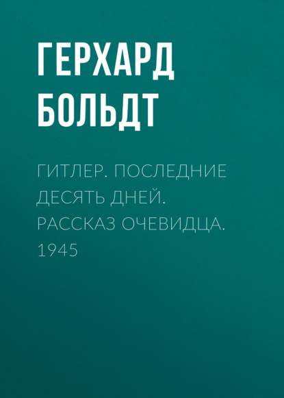 Гитлер. Последние десять дней. Рассказ очевидца. 1945 - Герхард Больдт