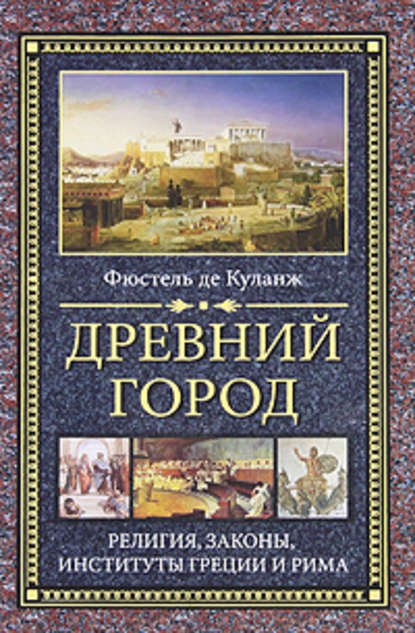 Древний город. Религия, законы, институты Греции и Рима - Нюма-Дени Фюстель де Куланж