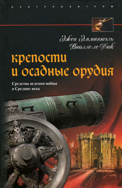 Крепости и осадные орудия. Средства ведения войны в Средние века — Эжен Эмманюэль Виолле-ле-Дюк