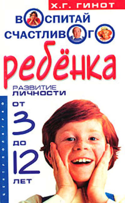 Воспитай счастливого ребенка. Развитие личности от 3 до 12 лет - Хаим Г. Гинот